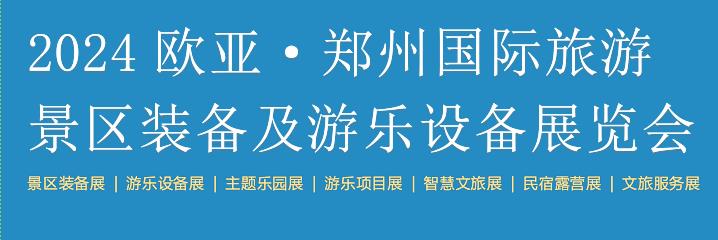 2024欧亚·郑州国际旅游 景区装备及游乐设备展览会