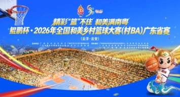 鲲鹏杯·2026年全国和美乡村篮球大赛（村BA）广东省赛在云浮云安开幕